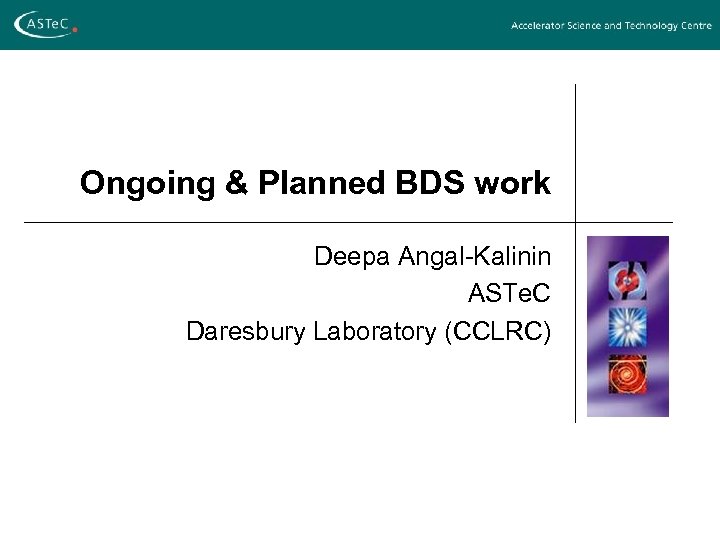 Ongoing & Planned BDS work Deepa Angal-Kalinin ASTe. C Daresbury Laboratory (CCLRC) 