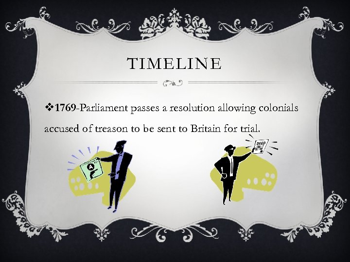 TIMELINE v 1769 -Parliament passes a resolution allowing colonials accused of treason to be