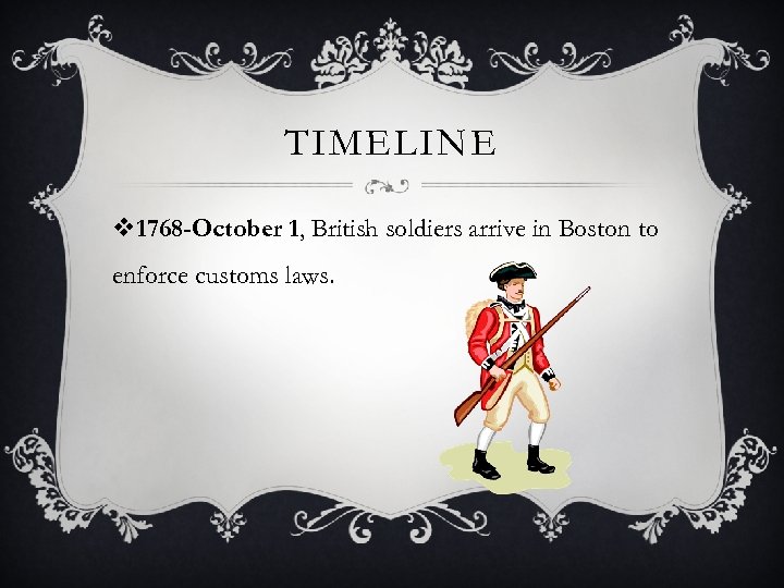 TIMELINE v 1768 -October 1, British soldiers arrive in Boston to enforce customs laws.