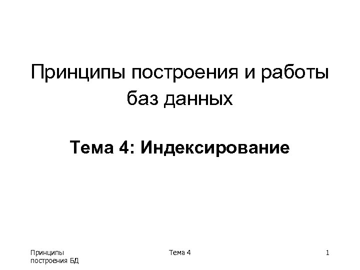 Принципы построения и работы баз данных Тема 4: Индексирование Принципы построения БД Тема 4