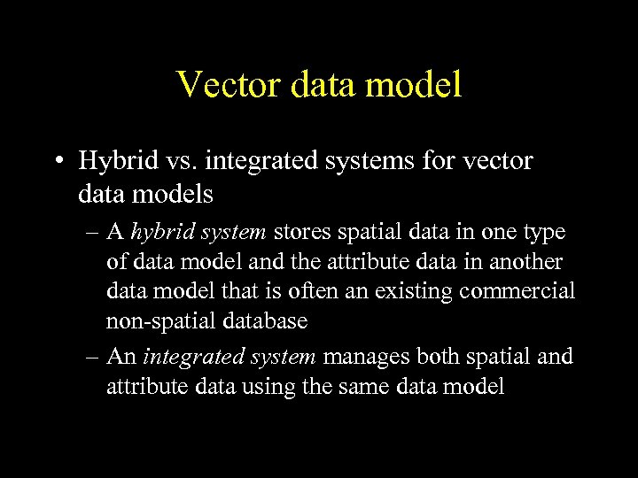 Vector data model • Hybrid vs. integrated systems for vector data models – A