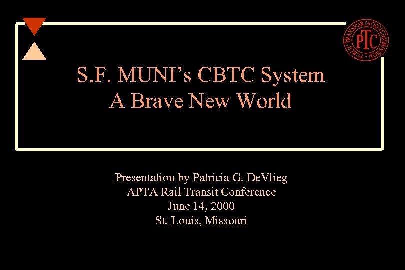 S. F. MUNI’s CBTC System A Brave New World Presentation by Patricia G. De.