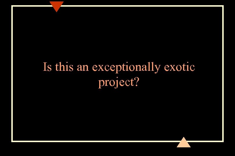 Is this an exceptionally exotic project? 