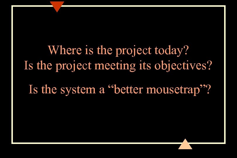 Where is the project today? Is the project meeting its objectives? Is the system