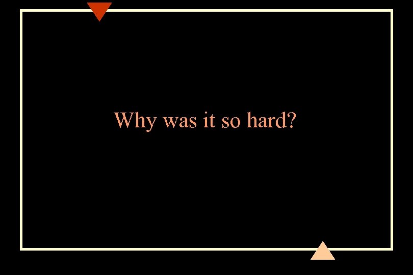 Why was it so hard? 