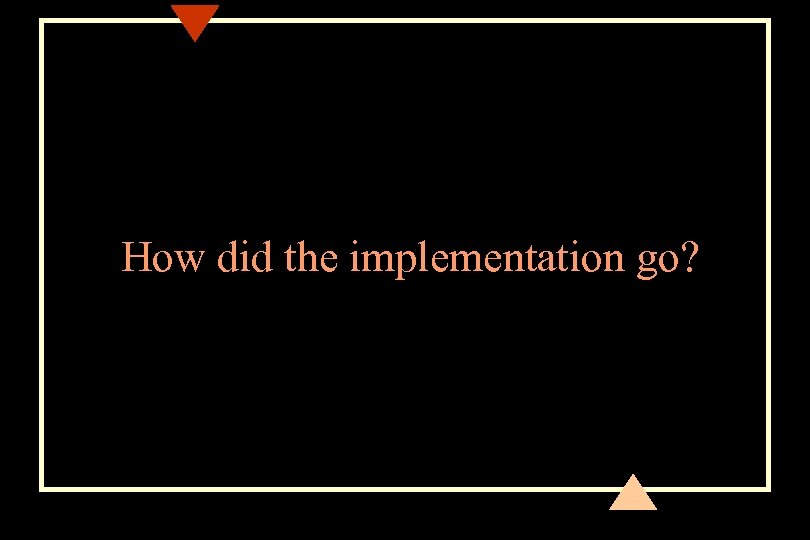 How did the implementation go? 