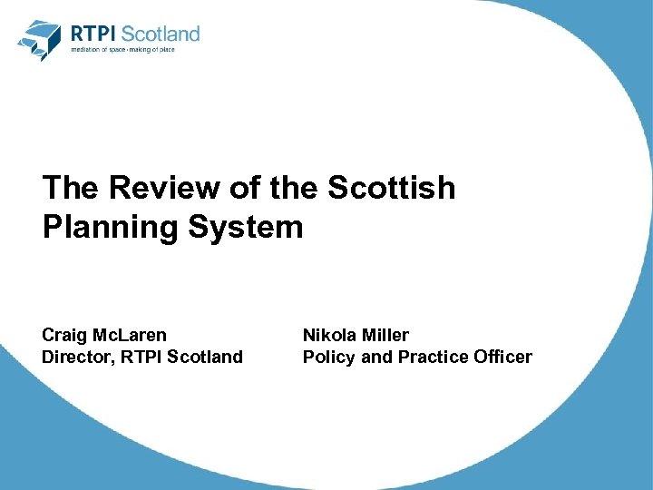 The Review of the Scottish Planning System Craig Mc. Laren Director, RTPI Scotland Nikola