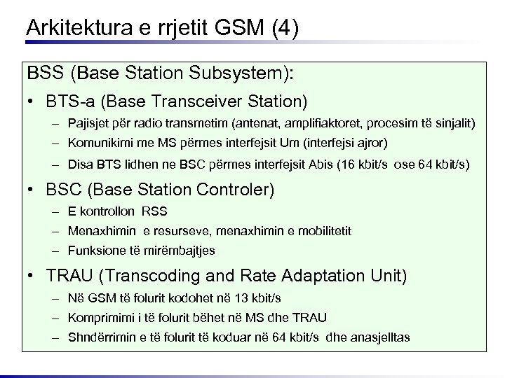 Arkitektura e rrjetit GSM (4) BSS (Base Station Subsystem): • BTS-a (Base Transceiver Station)
