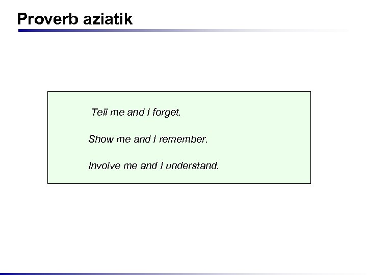 Proverb aziatik Tell me and I forget. Show me and I remember. Involve me