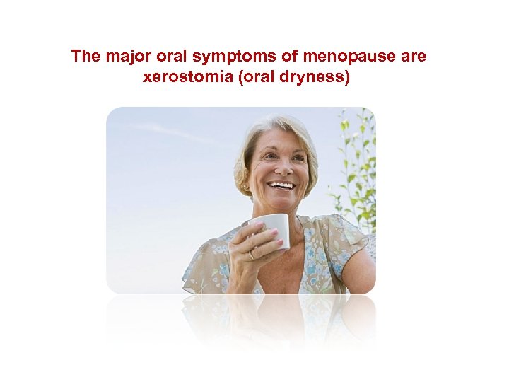 The major oral symptoms of menopause are xerostomia (oral dryness) 