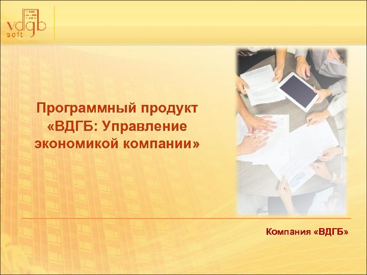 Программный продукт «ВДГБ: Управление экономикой компании» Компания «ВДГБ» 