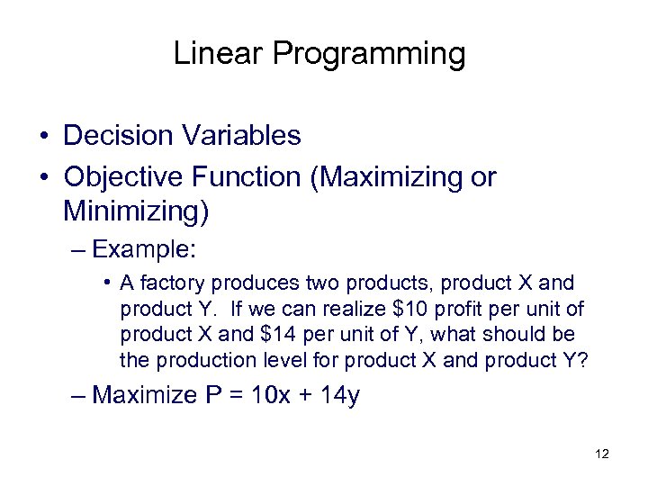 Linear Programming • Decision Variables • Objective Function (Maximizing or Minimizing) – Example: •