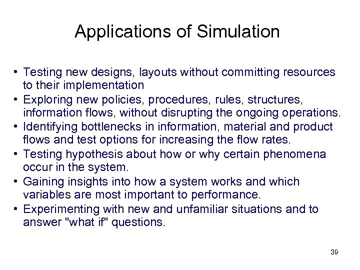 Applications of Simulation • Testing new designs, layouts without committing resources to their implementation