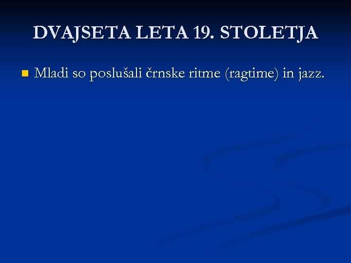 DVAJSETA LETA 19. STOLETJA n Mladi so poslušali črnske ritme (ragtime) in jazz. 