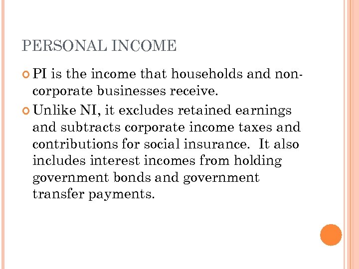 PERSONAL INCOME PI is the income that households and noncorporate businesses receive. Unlike NI,