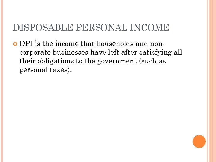 DISPOSABLE PERSONAL INCOME DPI is the income that households and noncorporate businesses have left