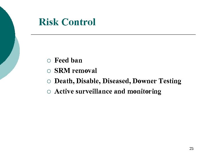 Risk Control ¡ ¡ Feed ban SRM removal Death, Disable, Diseased, Downer Testing Active