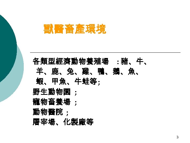 獸醫畜產環境 各類型經濟動物養殖場 : 豬、牛、 羊、鹿、兔、雞、鴨、鵝、魚、 蝦、甲魚、牛蛙等; 野生動物園 ; 寵物畜養場 ; 動物醫院 ; 屠宰場、化製廠等 3