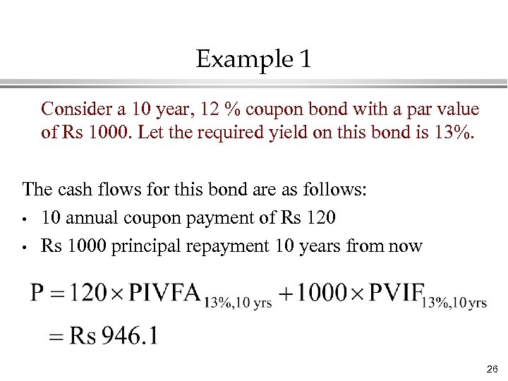 Example 1 Consider a 10 year, 12 % coupon bond with a par value