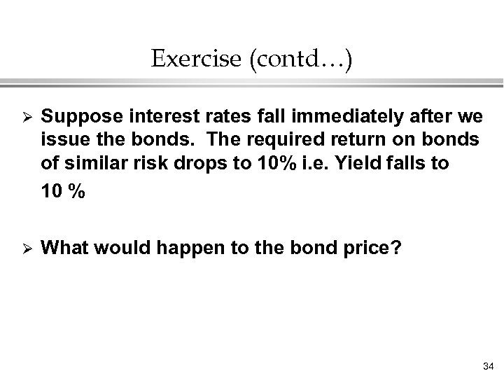 Exercise (contd…) Ø Suppose interest rates fall immediately after we issue the bonds. The