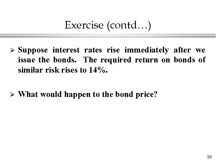 Exercise (contd…) Ø Suppose interest rates rise immediately after we issue the bonds. The