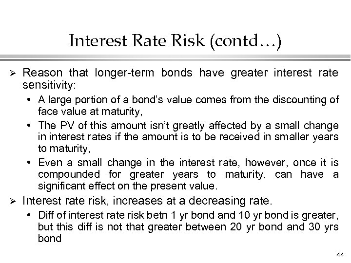 Interest Rate Risk (contd…) Ø Reason that longer-term bonds have greater interest rate sensitivity: