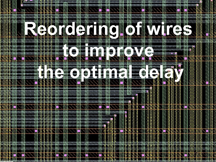 Reordering of wires to improve the optimal delay 38 38 