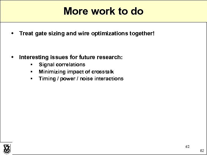 More work to do w Treat gate sizing and wire optimizations together! w Interesting