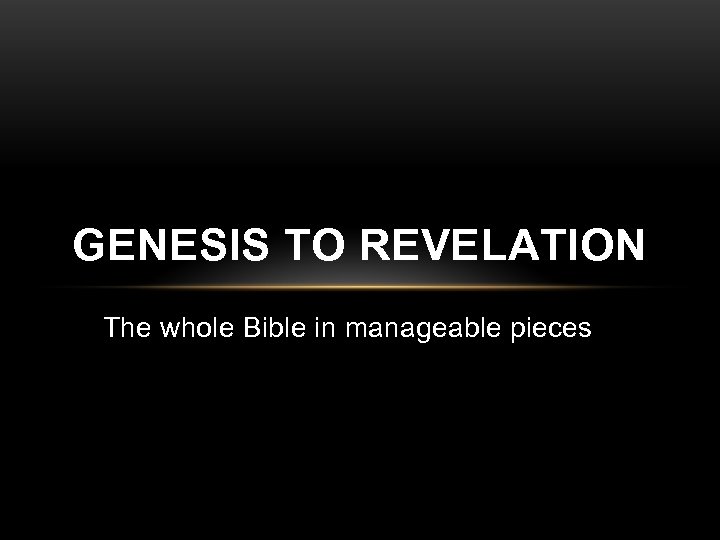 GENESIS TO REVELATION The whole Bible in manageable pieces 
