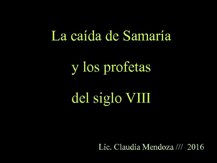 La caída de Samaría y los profetas del siglo VIII Lic. Claudia Mendoza ///