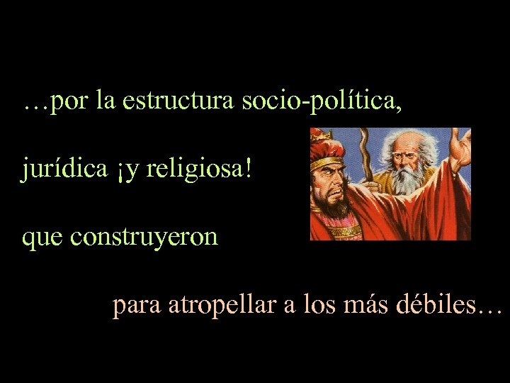 …por la estructura socio-política, jurídica ¡y religiosa! que construyeron para atropellar a los más