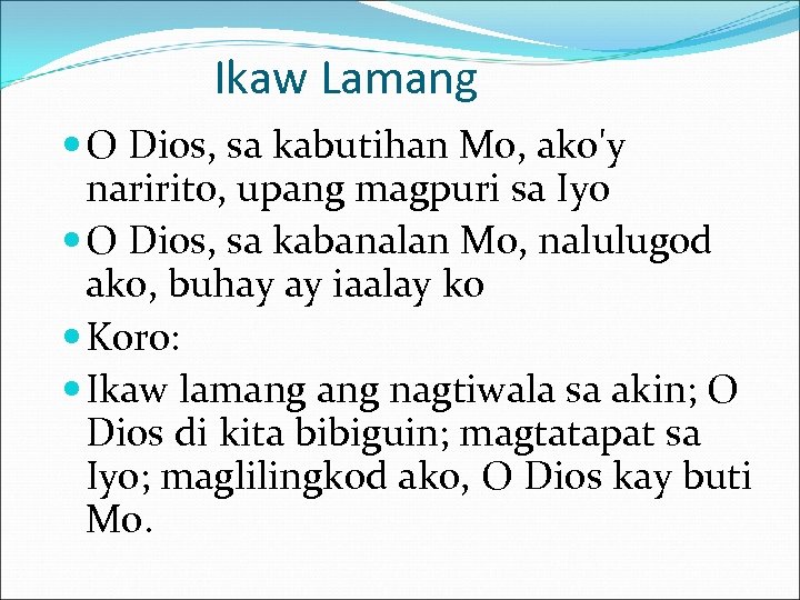 Ikaw Lamang O Dios, sa kabutihan Mo, ako'y naririto, upang magpuri sa Iyo O