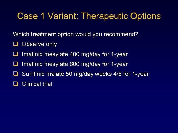 Case 1 Variant: Therapeutic Options Which treatment option would you recommend? q Observe only