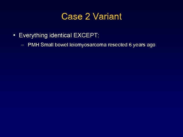 Case 2 Variant • Everything identical EXCEPT: – PMH Small bowel leiomyosarcoma resected 6