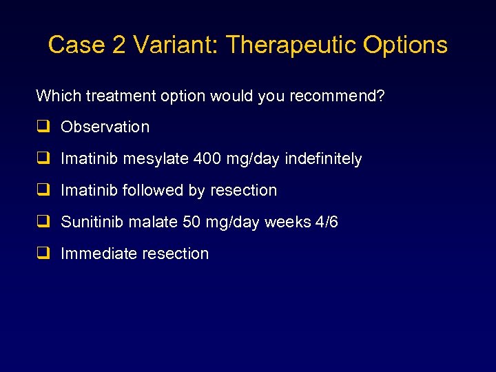 Case 2 Variant: Therapeutic Options Which treatment option would you recommend? q Observation q