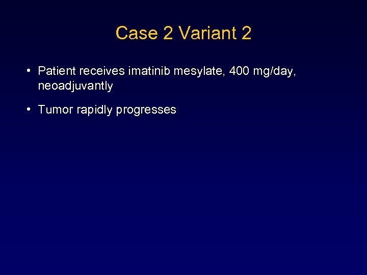 Case 2 Variant 2 • Patient receives imatinib mesylate, 400 mg/day, neoadjuvantly • Tumor