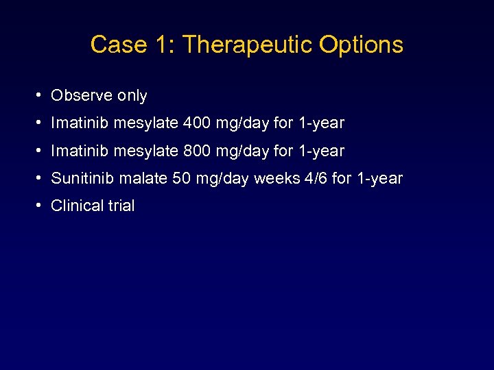 Case 1: Therapeutic Options • Observe only • Imatinib mesylate 400 mg/day for 1