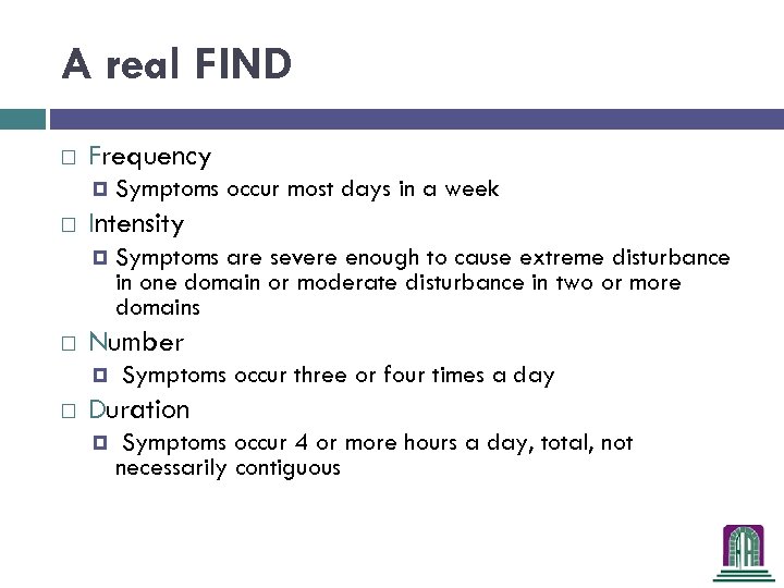 A real FIND Frequency Intensity Symptoms are severe enough to cause extreme disturbance in