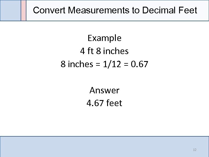 Convert Measurements to Decimal Feet Example 4 ft 8 inches = 1/12 = 0.