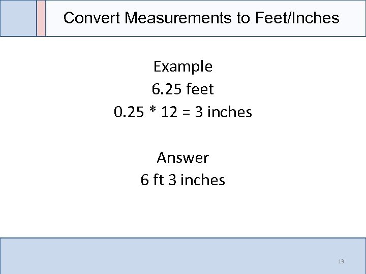 Convert Measurements to Feet/Inches Example 6. 25 feet 0. 25 * 12 = 3