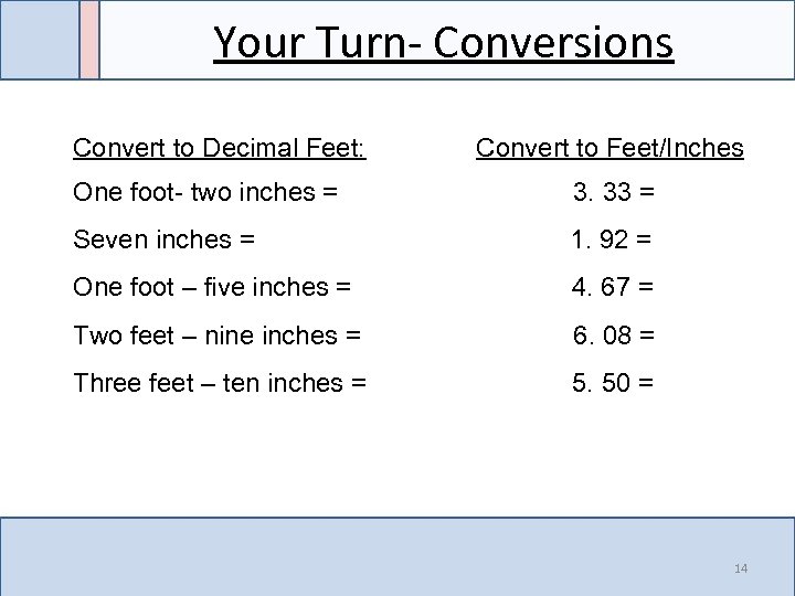 Your Turn- Conversions Convert to Decimal Feet: Convert to Feet/Inches One foot- two inches
