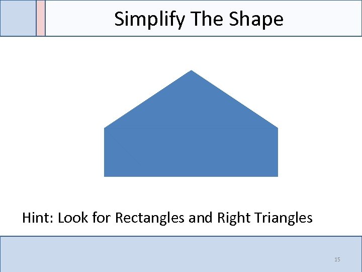 Simplify The Shape Hint: Look for Rectangles and Right Triangles 15 
