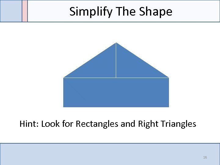 Simplify The Shape Hint: Look for Rectangles and Right Triangles 16 