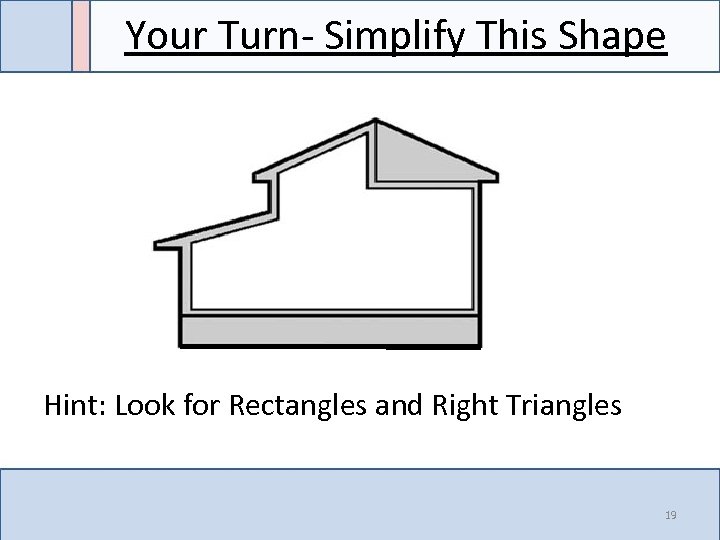 Your Turn- Simplify This Shape Hint: Look for Rectangles and Right Triangles 19 