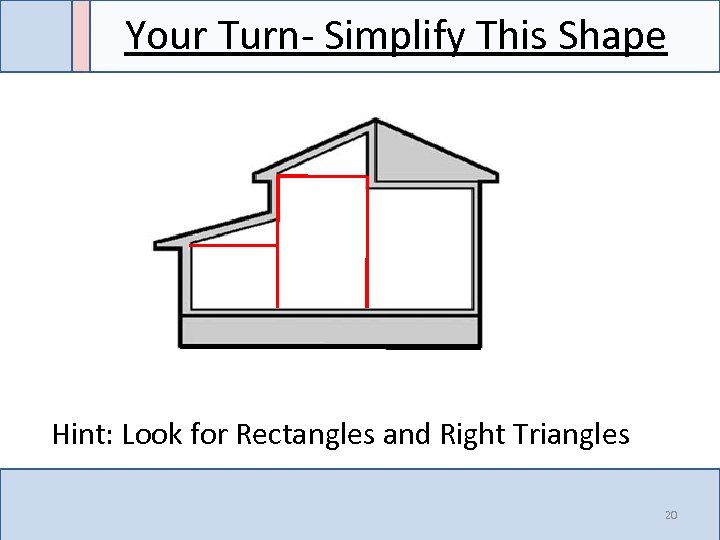 Your Turn- Simplify This Shape Hint: Look for Rectangles and Right Triangles 20 