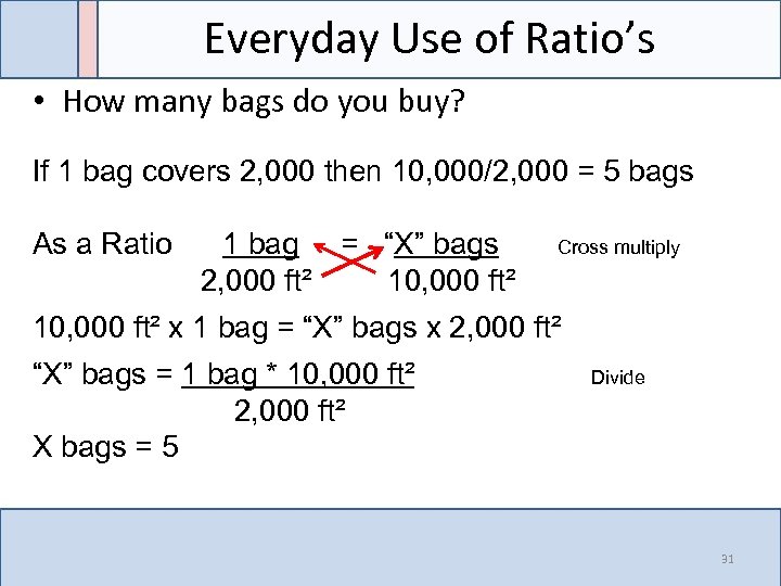 Everyday Use of Ratio’s • How many bags do you buy? If 1 bag