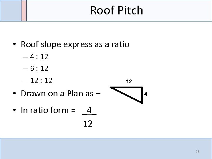 Roof Pitch • Roof slope express as a ratio – 4 : 12 –