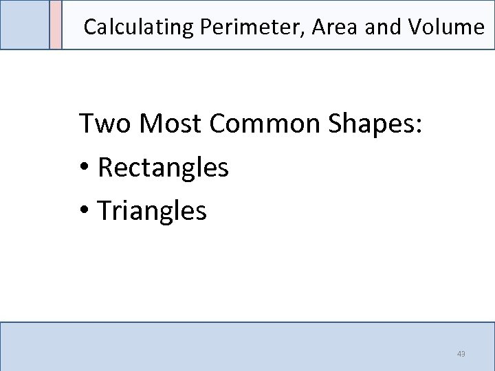 Calculating Perimeter, Area and Volume Two Most Common Shapes: • Rectangles • Triangles 43