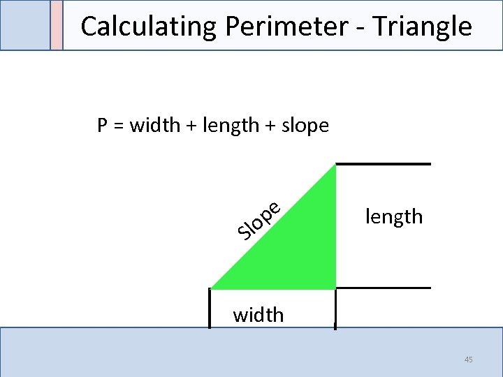 Calculating Perimeter - Triangle P = width + length + slope pe o Sl
