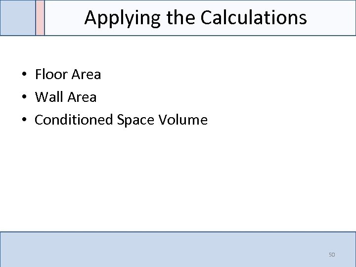 Applying the Calculations • Floor Area • Wall Area • Conditioned Space Volume 50